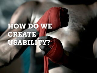 HOW DO WE
CREATE
USABILITY?
 
