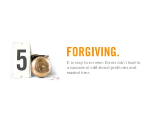 FORGIVING.
5   It is easy to recover. Errors don’t lead to
    a cascade of additional problems and
    wasted time.
 