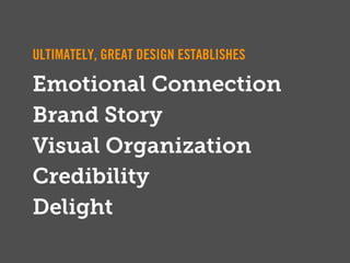 ULTIMATELY, GREAT DESIGN ESTABLISHES

Emotional Connection
Brand Story
Visual Organization
Credibility
Delight
 