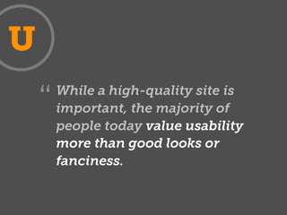 U
        While a high-quality site is
    “   important, the majority of
        people today value usability
        more than good looks or
        fanciness.
 