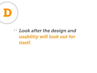 D
        Look after the design and
    “   usability will look out for
        itself.
 