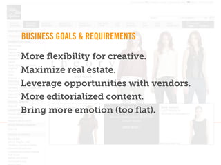 BUSINESS GOALS & REQUIREMENTS

More ﬂexibility for creative.
Maximize real estate.
Leverage opportunities with vendors.
More editorialized content.
Bring more emotion (too ﬂat).
 
