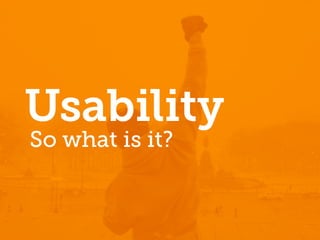 Usability
So what is it?
 