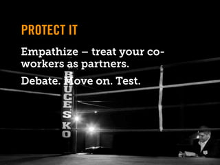 PROTECT IT
Empathize – treat your co-
workers as partners.
Debate. Move on. Test.
 