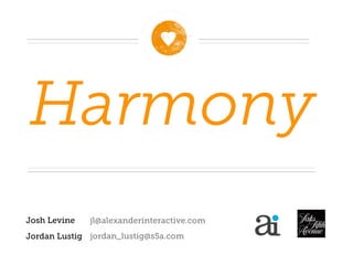 Harmony
Josh Levine   jl@alexanderinteractive.com
Jordan Lustig jordan_lustig@s5a.com
 