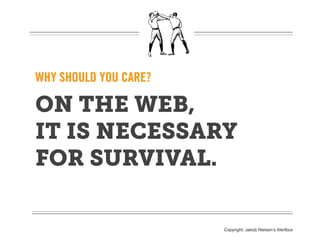 WHY SHOULD YOU CARE?

ON THE WEB,
IT IS NECESSARY
FOR SURVIVAL.

                       Copyright: Jakob Nielsen’s Alertbox
 
