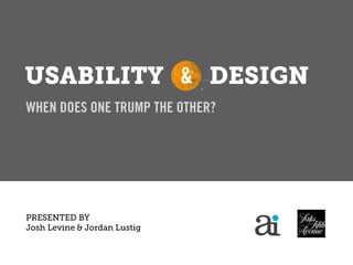 USABILITY & DESIGN
WHEN DOES ONE TRUMP THE OTHER?




PRESENTED BY
Josh Levine & Jordan Lustig
               April 5, 2012
 