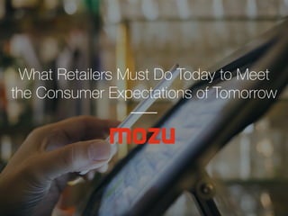 Conﬁdential and Proprietary Information 
What Retailers Must Do Today to Meet
the Consumer Expectations of Tomorrow
 