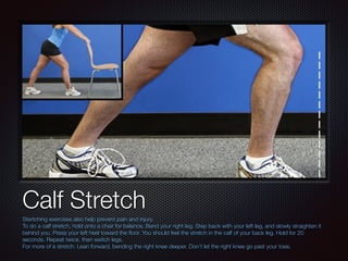 Text
Calf Stretch
Stertching exercises also help prevent pain and injury.
To do a calf stretch, hold onto a chair for bala...