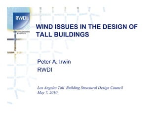 WIND ISSUES IN THE DESIGN OF
TALL BUILDINGS



Peter A. Irwin
RWDI


Los Angeles Tall Building Structural Design Council
May 7, 2010
 