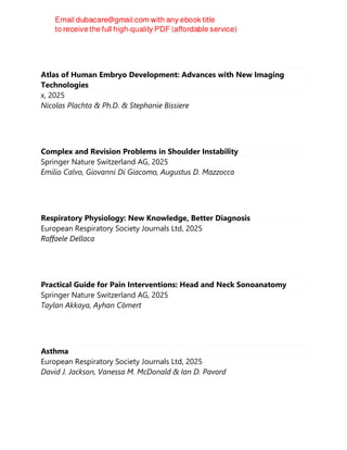 Atlas of Human Embryo Development: Advances with New Imaging
Technologies
x, 2025
Nicolas Plachta & Ph.D. & Stephanie Bissiere
Complex and Revision Problems in Shoulder Instability
Springer Nature Switzerland AG, 2025
Emilio Calvo, Giovanni Di Giacomo, Augustus D. Mazzocca
Respiratory Physiology: New Knowledge, Better Diagnosis
European Respiratory Society Journals Ltd, 2025
Raffaele Dellaca
Practical Guide for Pain Interventions: Head and Neck Sonoanatomy
Springer Nature Switzerland AG, 2025
Taylan Akkaya, Ayhan Cömert
Asthma
European Respiratory Society Journals Ltd, 2025
David J. Jackson, Vanessa M. McDonald & Ian D. Pavord
 