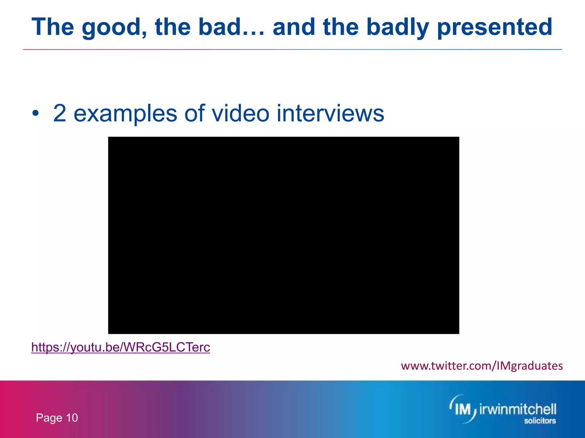 Page 10
• 2 examples of video interviews
https://youtu.be/WRcG5LCTerc
The good, the bad… and the badly presented
www.twitter.com/IMgraduates
 