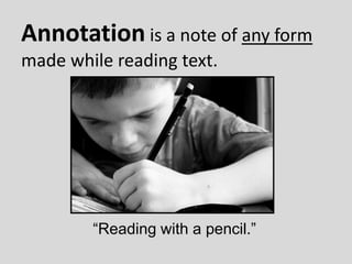 Annotation is a note of any form
made while reading text.
“Reading with a pencil.”
 