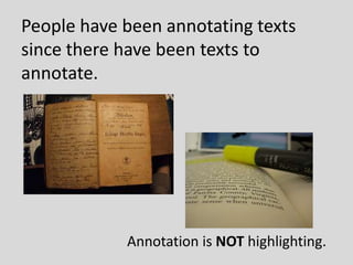 People have been annotating texts
since there have been texts to
annotate.
Annotation is NOT highlighting.
 