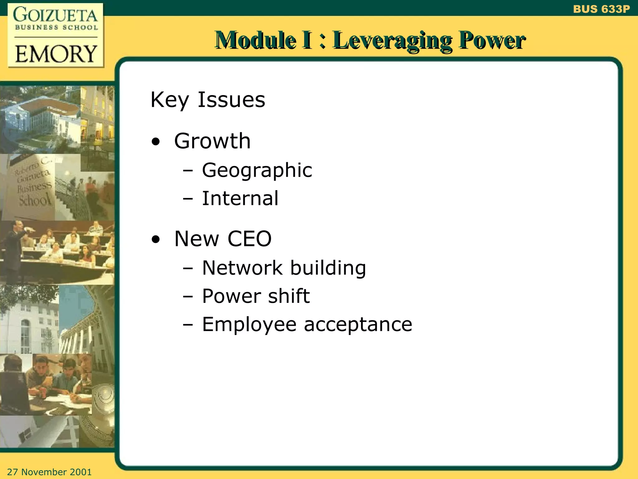 Module I : Leveraging Power Key Issues Growth Geographic Internal New CEO Network building Power shift Employee acceptance 