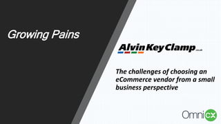The challenges of choosing an
eCommerce vendor from a small
business perspective
Growing Pains
 