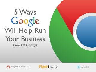 5 Ways 
Will Help Run 
Your Business 
Free Of Charge 
phil@flashissue.com @philhill 
 