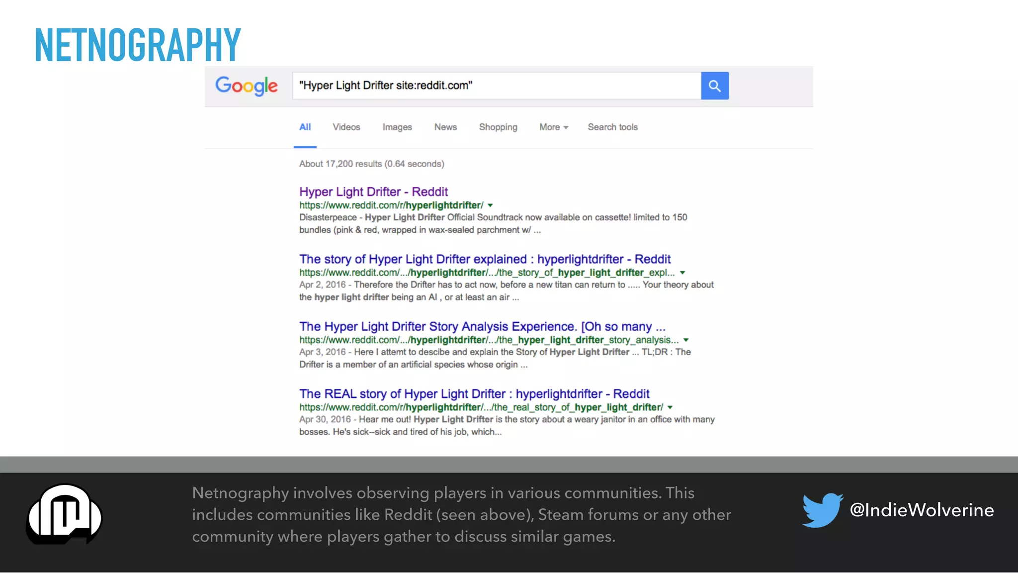 @IndieWolverine
NETNOGRAPHY
Netnography involves observing players in various communities. This
includes communities like Reddit (seen above), Steam forums or any other
community where players gather to discuss similar games.
 