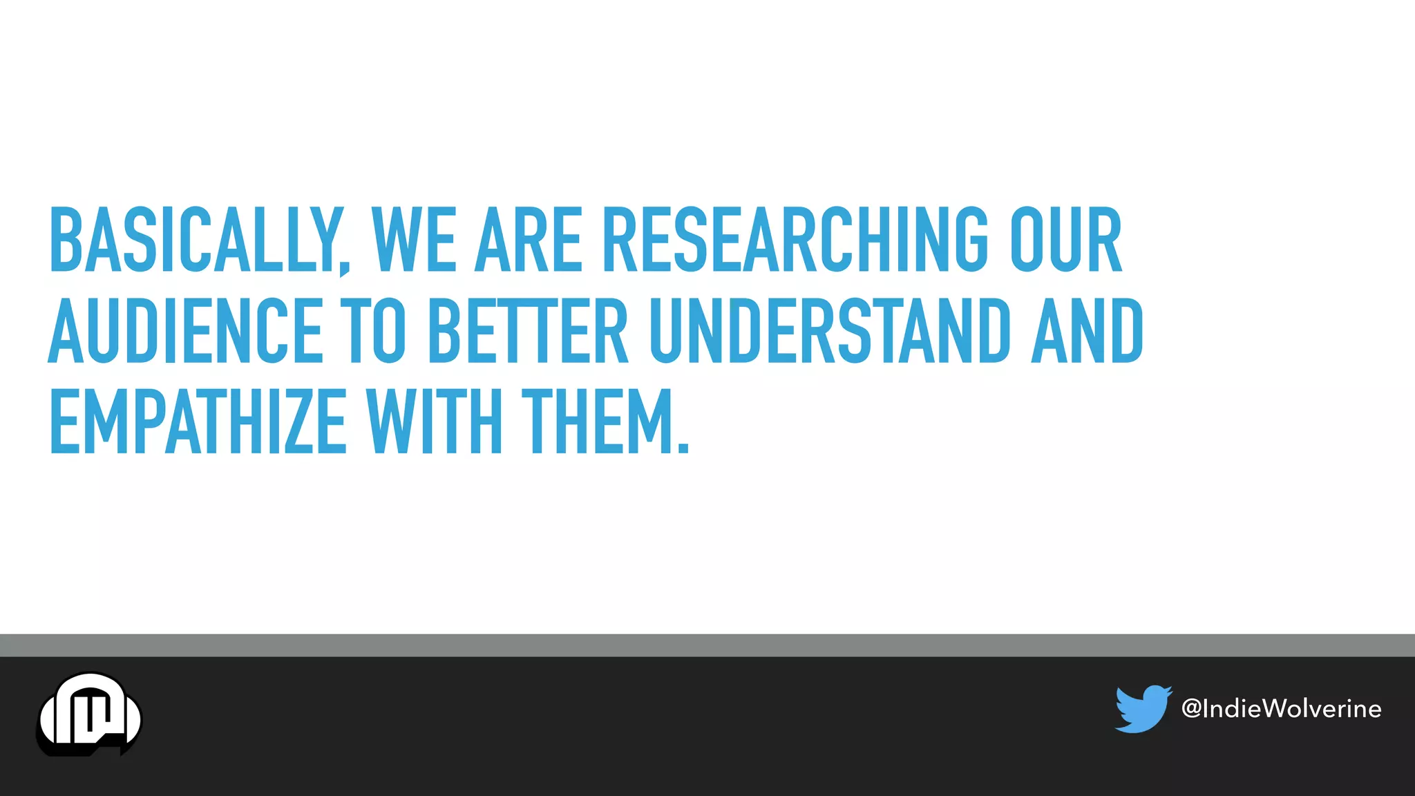 BASICALLY, WE ARE RESEARCHING OUR
AUDIENCE TO BETTER UNDERSTAND AND
EMPATHIZE WITH THEM.
@IndieWolverine
 