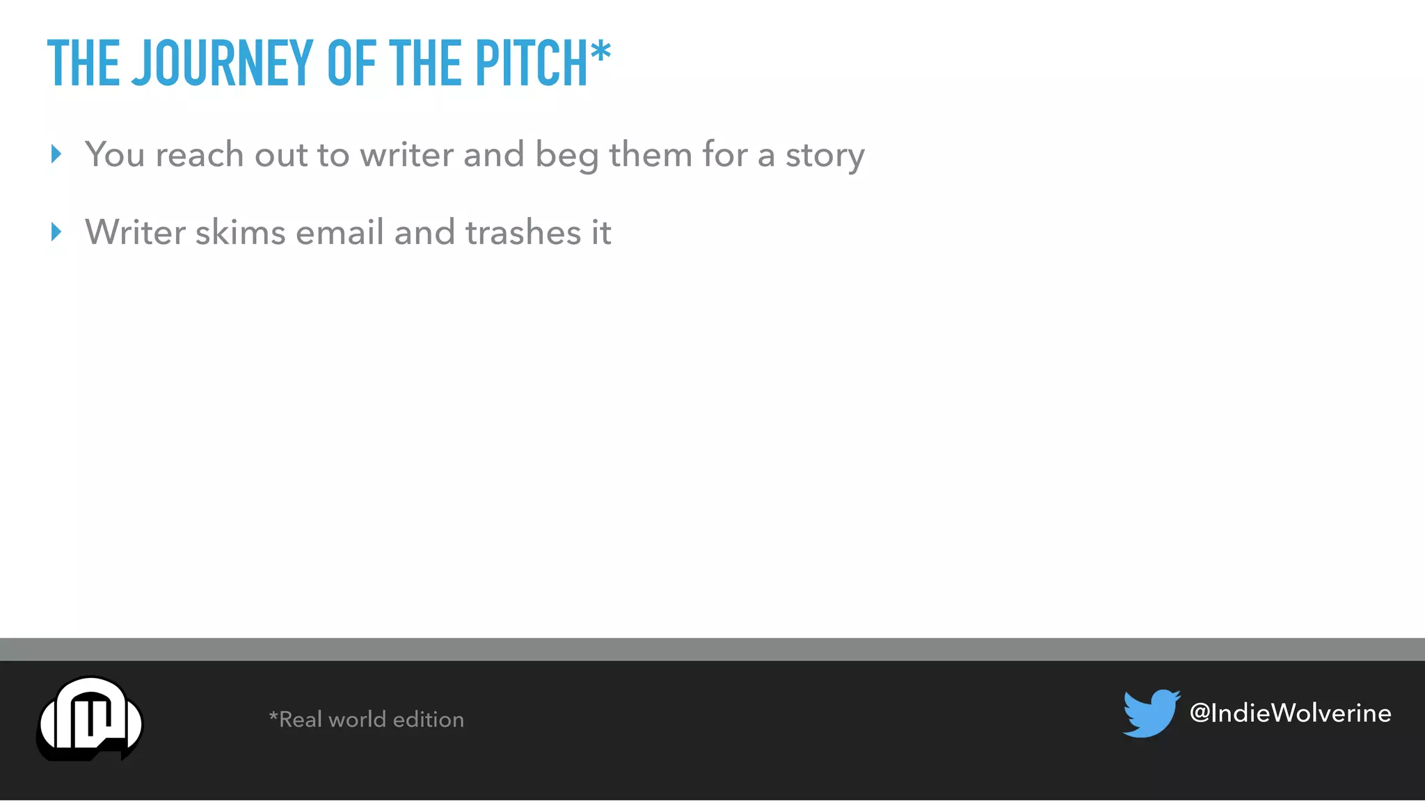 @IndieWolverine
THE JOURNEY OF THE PITCH*
‣ You reach out to writer and beg them for a story
‣ Writer skims email and trashes it
*Real world edition
 