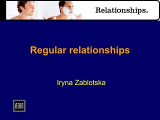Regular relationships Iryna Zablotska 