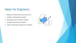 Value for Engineers
 Reduces inefficiencies and saves time
 Visibility of Production Health
 Decreases risk for human mistake
 Incident detection/escalation
 Faster resolving of production incidents
 