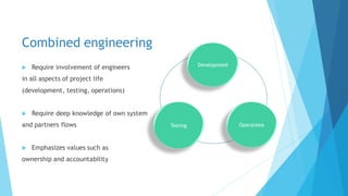 Combined engineering
 Require involvement of engineers
in all aspects of project life
(development, testing, operations)
 Require deep knowledge of own system
and partners flows
 Emphasizes values such as
ownership and accountability
Development
OperationsTesting
 