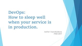 DevOps:
How to sleep well
when your service is
in production.
Author: Iryna Kulakova
ITEM-2017
 