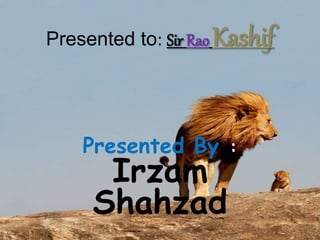 Presented to: Sir Rao Kashif
Presented By: :
Irzam
Shahzad
 