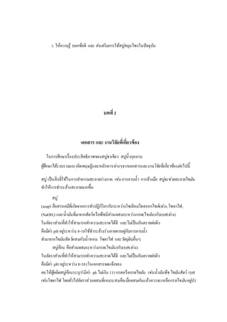 3. ให้ความรู้ บอกข้อดี และ ส่งเสริมการใช้สบู่สมุนไพรในปัจจุบัน
บทที่2
เอกสาร และงานวิจัยที่เกี่ยวข้อง
ในการศึกษาเรื่องประสิทธิภาพของสบู่ชาเขียว สบู่น้ากุหลาบ
ผู้ศึกษาได้รวบรวมแนวคิดทฤษฏีและหลักหารต่างๆจากเอกสารและงานวิจัยที่เกี่ยวข้องต่อไปนี้
สบู่เป็นสิ่งที่ใช้ในการทาความสะอาดร่างกาย เช่นการอาบน้า การล้างมือ สบู่จะช่วยละลายไขมัน
ทาให้การชาระล้างสะอาดมากขึ้น
สบู่
(soap) คือสารเคมีที่เกิดจากการทาปฏิกิริยากันระหว่างโซเดียมไฮดรอกไซด์(ด่าง,โซดาไฟ,
(NaOH,) และน้ามันที่มาจากสัตว์หรือพืชมีส่วนผสมระหว่างกรด(ไขมัน)กับเบส(ด่าง)
ในอัตราส่วนที่ทาให้สามารถทาความสะอาดได้ดี และไม่เป็นอันตรายต่อผิว
คือมีค่า pHอยู่ระหว่าง 8-10ใช้ชาระล้างร่างกายควบคู่กับการอาบน้า
ทามาจากไขมันสัตว์ผสมกับน้าหอม โซดาไฟ และวัตถุดิบอื่นๆ
สบู่ก้อน คือส่วนผสมระหว่างกรด(ไขมัน)กับเบส(ด่าง)
ในอัตราส่วนที่ทาให้สามารถทาความสะอาดได้ดี และไม่เป็นอันตรายต่อผิว
คือมีค่า pH อยู่ระหว่าง 8-10(ในเอกสารจดแจ้งของ
อย.ให้ผู้ผลิตสบู่ก้อนระบุว่ามีค่า ph ไม่เกิน 11) กรดหรือกรดไขมัน เช่นน้ามันพืช ไขมันสัตว์ เบส
เช่นโซดาไฟ โดยทั่วไปอัตราส่วนผสมที่เหมาะสมคือเมื่อผสมกันแล้วควรจะเหลือกรดไขมันอยู่ปร
 