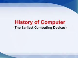 History of Computer
(The Earliest Computing Devices)
 