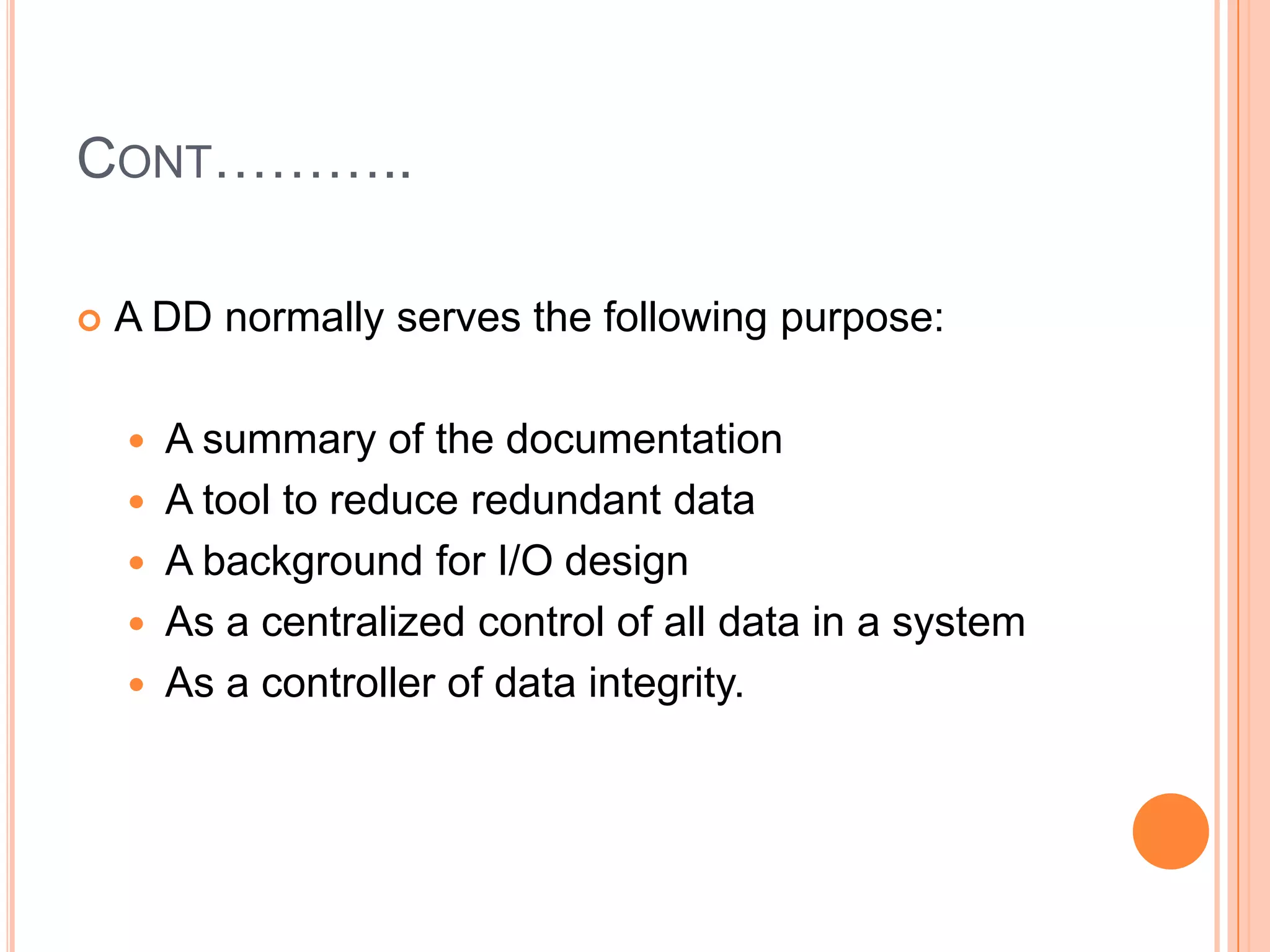 Data dictionary(DD)The data dictionary is a complete and comprehensive definition of all the data element in the system. 