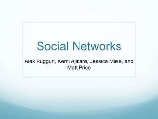 Social Networks
Alex Rugguri, Kemi Ajibare, Jessica Miele, and
                 Matt Price
 