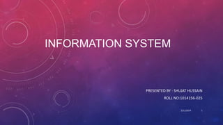 INFORMATION SYSTEM

PRESENTED BY : SHUJAT HUSSAIN
ROLL NO:1014156-025
2/11/2014

1

 