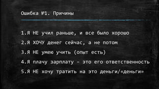 Ошибка №1. Причины
1.Я НЕ учил раньше, и все было хорошо
2.Я ХОЧУ денег сейчас, а не потом
3.Я НЕ умею учить (опыт есть)
4.Я плачу зарплату – это его ответственность
5.Я НЕ хочу тратить на это деньги/«деньги»
 
