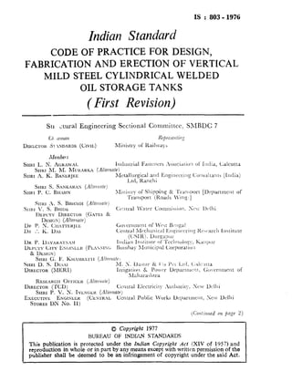 IS : 803-1976
Indian Standard
CODE OF PRACTICE FOR DESIGN,
FABRICATION AND ERECTION OF VERTICAL
MILD STEEL CYLINDRICAL WELDED
OIL STORAGE TANKS
( First Revision)
0 Copyright 1977
BUREAU OF INDIAN STANDARDS
This publication is protected under the Indim Copyright Act (XIV of 1957) and
reproduction in whole or in part by any means except with written permission of the
publisher shall be deemed to be an infringement of copyright under the said Act.
 