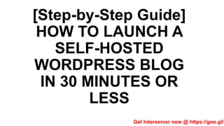 [Step-by-Step Guide]
HOW TO LAUNCH A
SELF-HOSTED
WORDPRESS BLOG
IN 30 MINUTES OR
LESS
Get Interserver now @ https://goo.gl/c
 