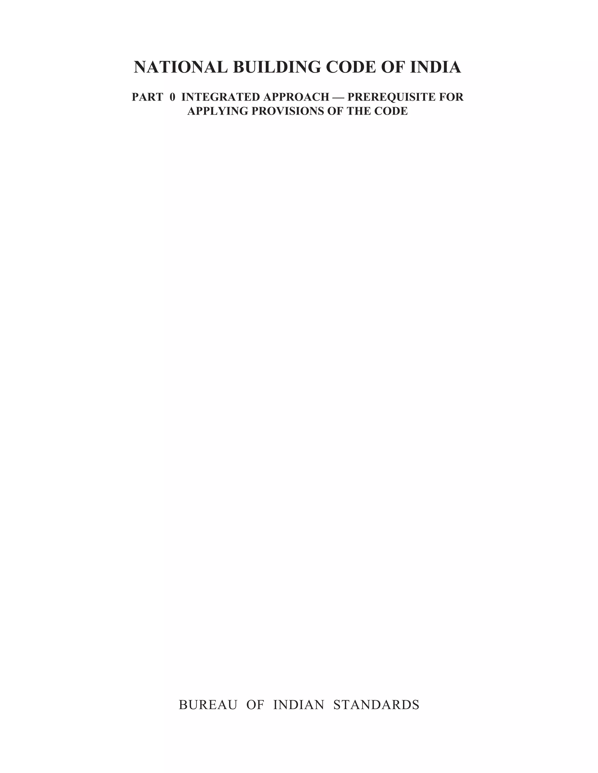NATIONAL BUILDING CODE OF INDIA
PART 0 INTEGRATED APPROACH — PREREQUISITE FOR
APPLYING PROVISIONS OF THE CODE
BUREAU OF INDIAN STANDARDS
 