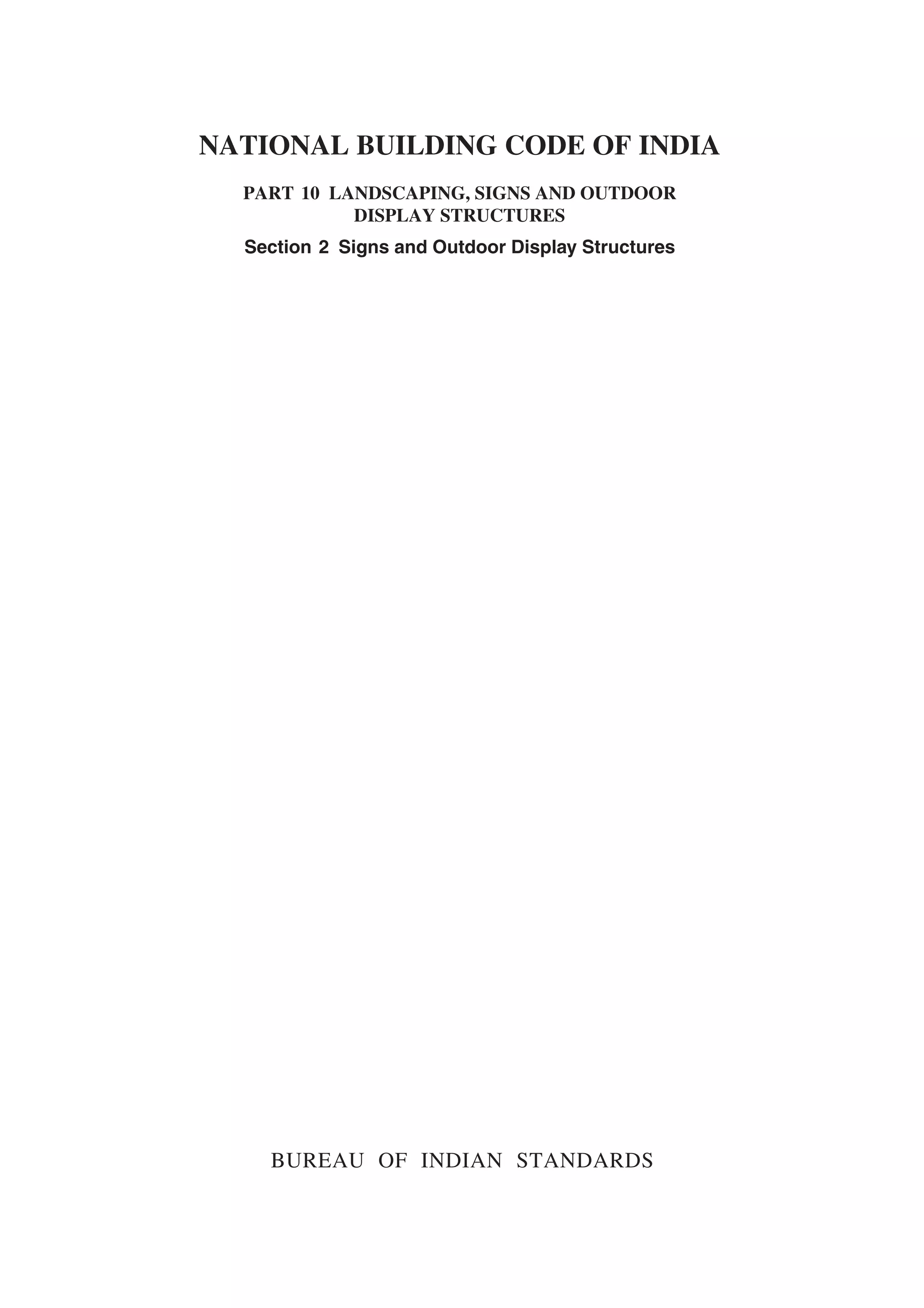 NATIONAL BUILDING CODE OF INDIA
PART 10 LANDSCAPING, SIGNS AND OUTDOOR
DISPLAY STRUCTURES
Section 2 Signs and Outdoor Display Structures
BUREAU OF INDIAN STANDARDS
 