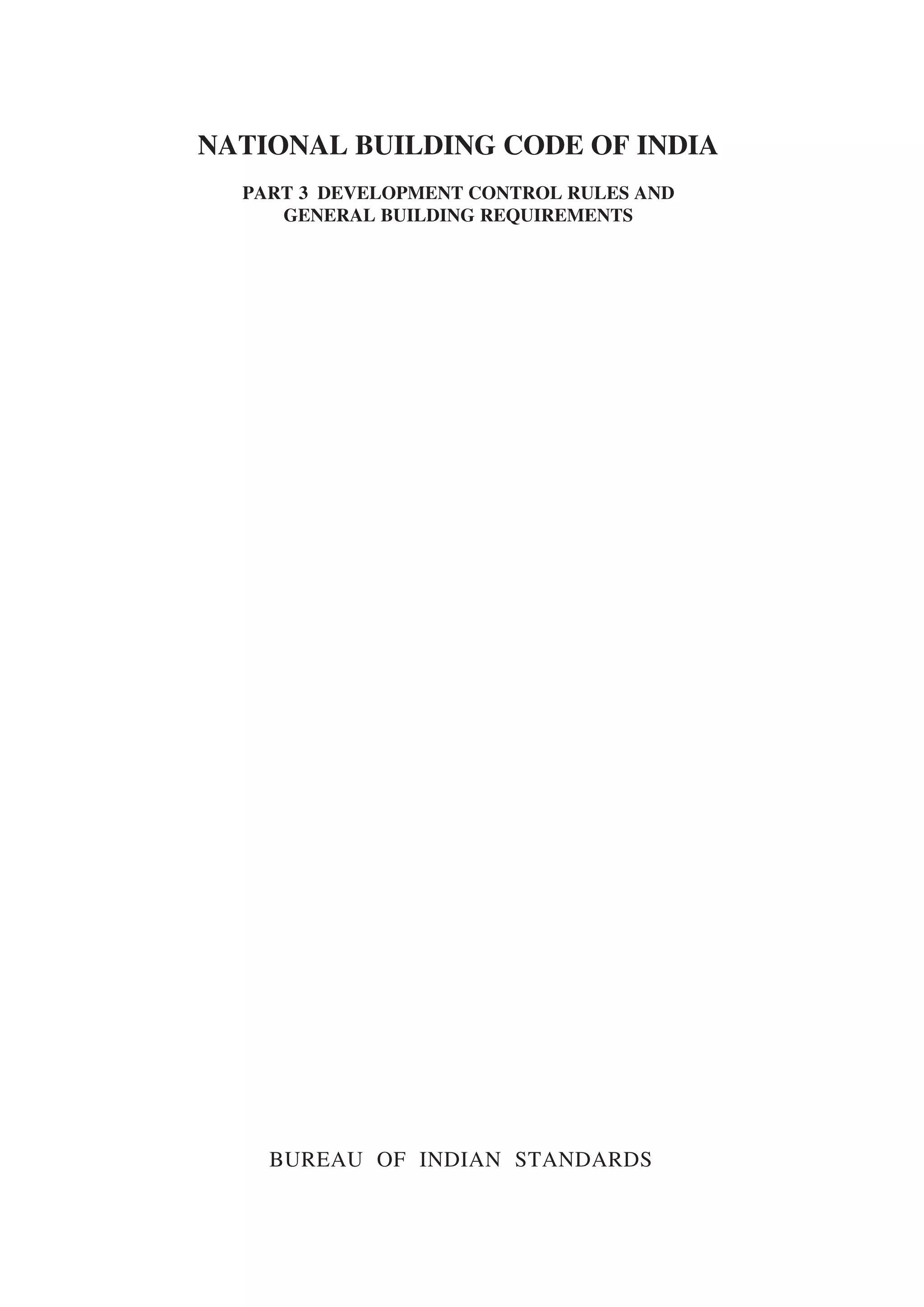 NATIONAL BUILDING CODE OF INDIA
PART 3 DEVELOPMENT CONTROL RULES AND
GENERAL BUILDING REQUIREMENTS
BUREAU OF INDIAN STANDARDS
 
