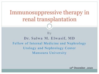 By
Dr. Salwa M. Elwasif, MD
Fellow of Internal Medicine and Nephrology
Urology and Nephrology Center
Mansoura University
Immunosuppressive therapy in
renal transplantation
12th December , 2020
 