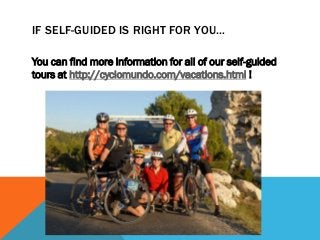 IF SELF-GUIDED IS RIGHT FOR YOU…
You can find more information for all of our self-guided
tours at http://cyclomundo.com/vacations.html !
 