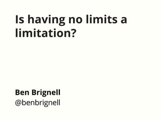 Is having no limits a
limitation?
Ben Brignell
@benbrignell
 