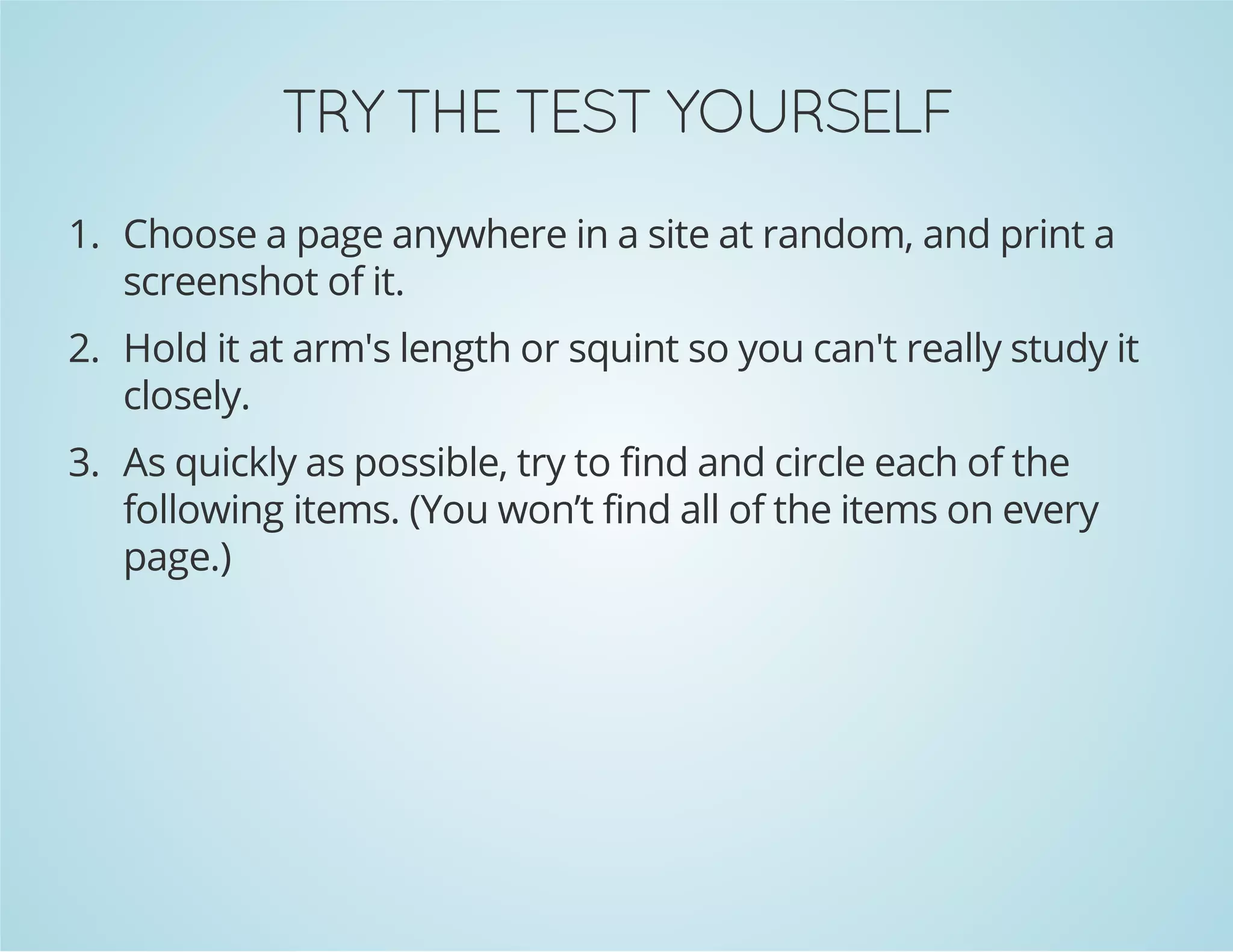 FLESRUOY TSET EHT YRT
1. Choose a page anywhere in a site at random, and print a
screenshot of it.
2. Hold it at arm's length or squint so you can't really study it
closely.
3. As quickly as possible, try to find and circle each of the
following items. (You won’t find all of the items on every
page.)

 