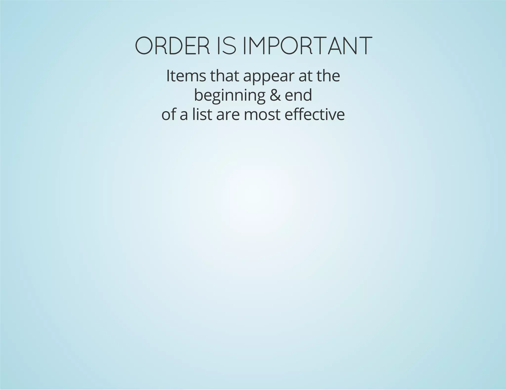 TNATROPMI SI REDRO
Items that appear at the
beginning & end
of a list are most effective

 