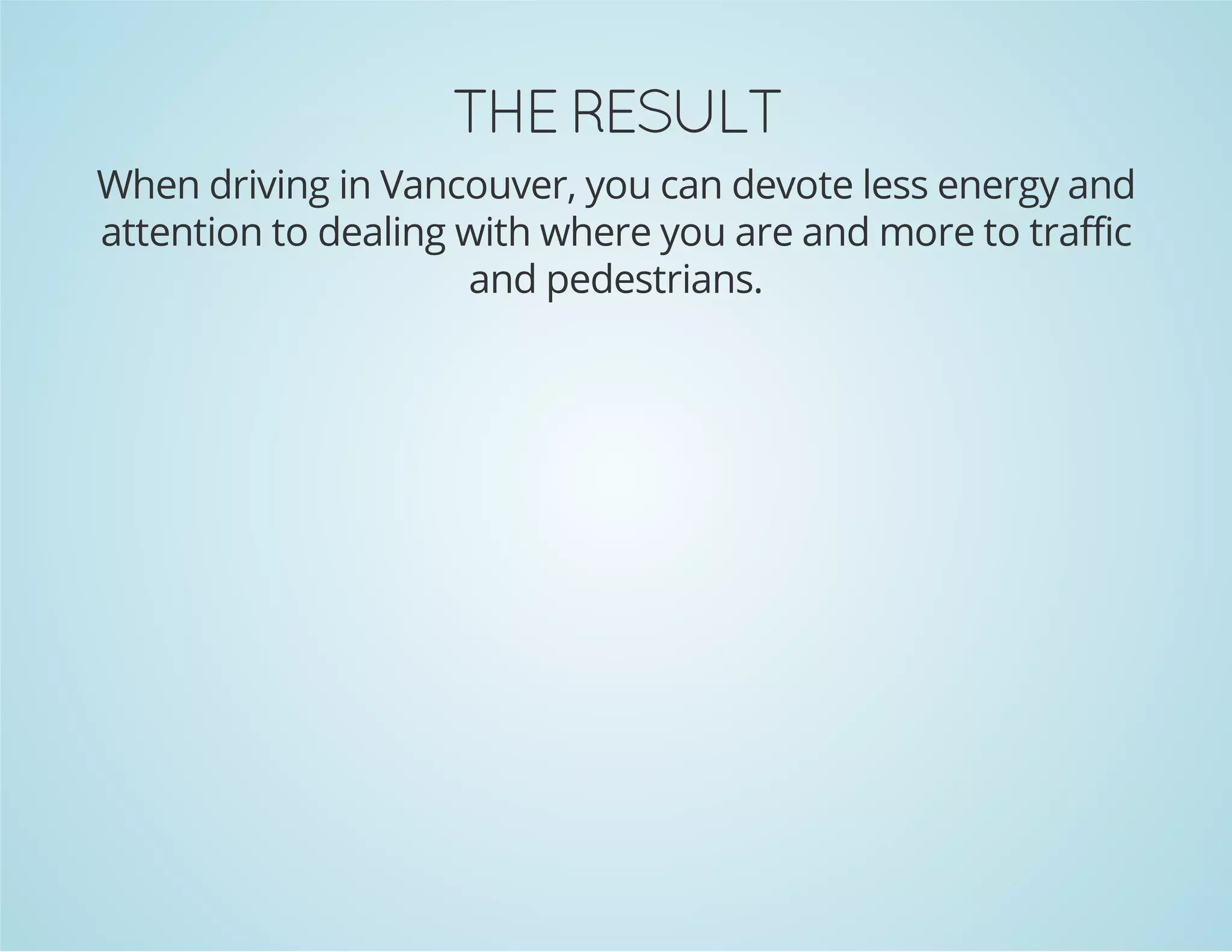 TLUSER EHT

When driving in Vancouver, you can devote less energy and
attention to dealing with where you are and more to traffic
and pedestrians.

 