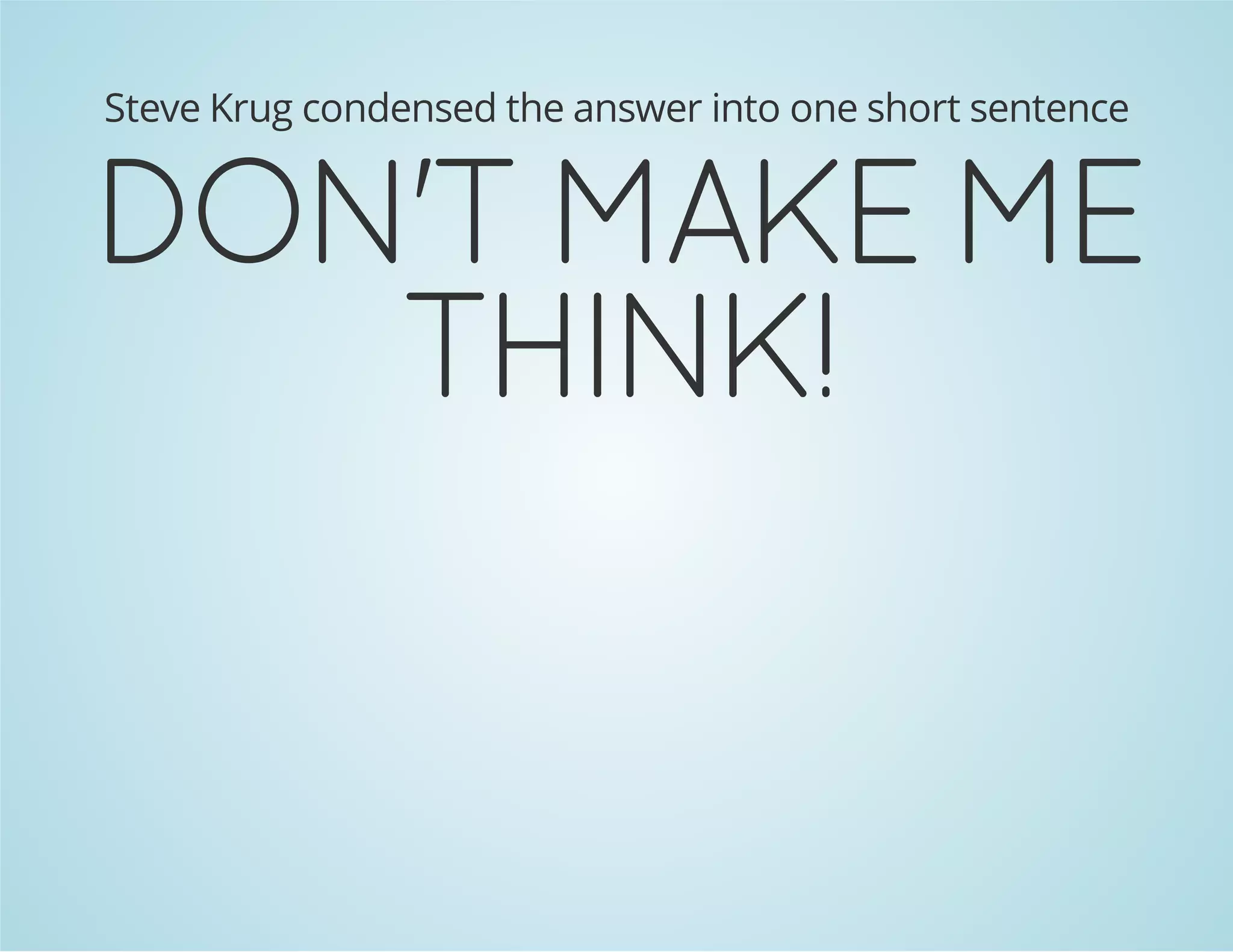 Steve Krug condensed the answer into one short sentence

!KNIHT
EM EKAM T'NOD

 