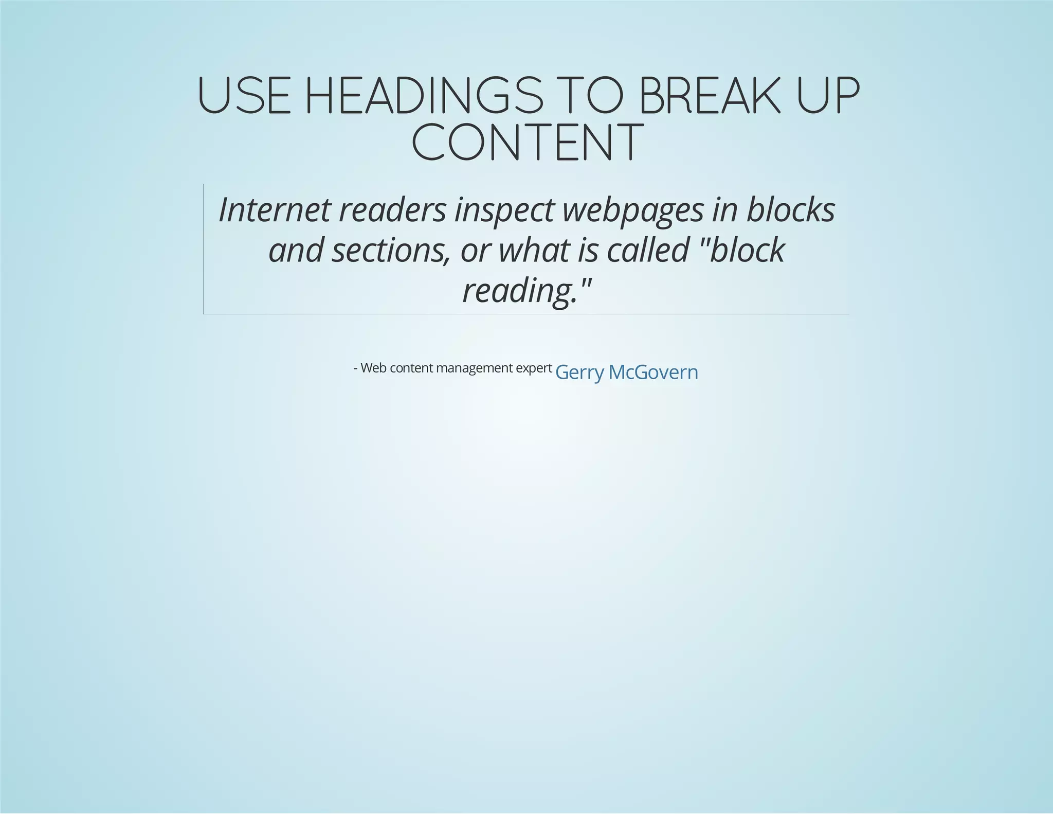 TNETNOC
PU KAERB OT SGNIDAEH ESU
Internet readers inspect webpages in blocks
and sections, or what is called "block
reading."
- Web content management expert

Gerry McGovern

 