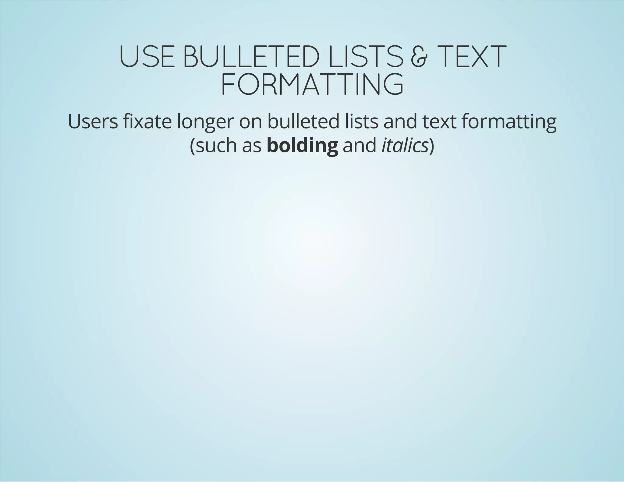 GNITTAMROF
TXET & STSIL DETELLUB ESU

Users fixate longer on bulleted lists and text formatting
(such as bolding and italics)

 