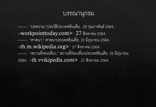 บรรณานุกรม
-------. “บทความ,”ประวัติประเทศอินเดีย. 25 กุมภาพันธ์ 2564.
<workpointtoday.com> 27 สิงหาคม 2564.
-------. “ศาสนา,” ศาสนาประเทศอินเดีย. 22 มิถุนายน 2564.
<th.m.wikipedia.org> 27 สิงหาคม 2564.
-------. “สถานที่ท่องเที่ยว,” สถานที่ท่องเที่ยวประเทศอินเดีย. 22 มิถุนายน
2564. <th.vvikipedla.com> 27 สิงหาคม 2564.
 